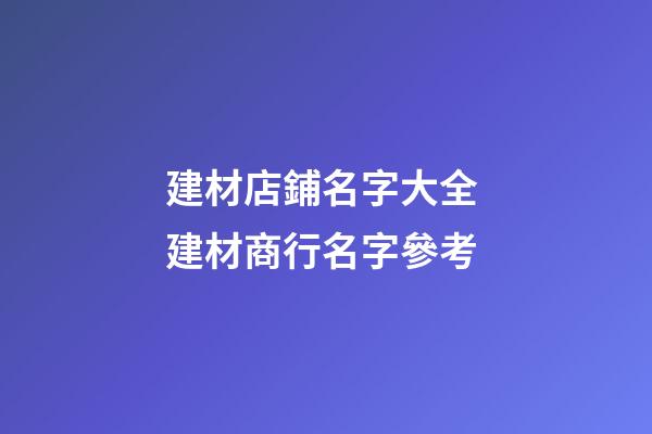 建材店鋪名字大全 建材商行名字參考-第1張-店鋪起名-玄機(jī)派